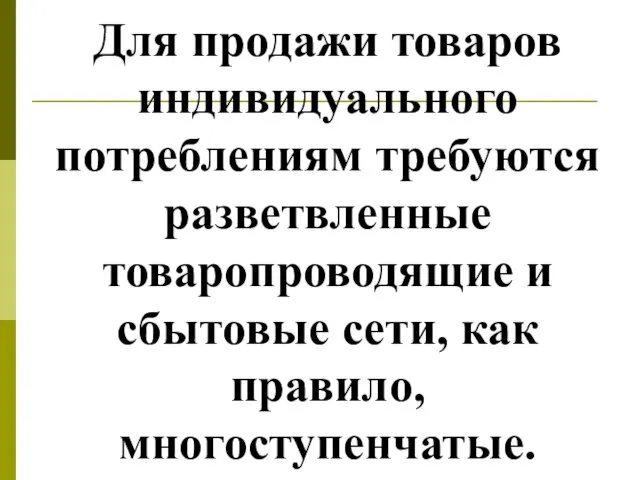 Для продажи товаров индивидуального потреблениям требуются разветвленные товаропроводящие и сбытовые сети, как правило, многоступенчатые.