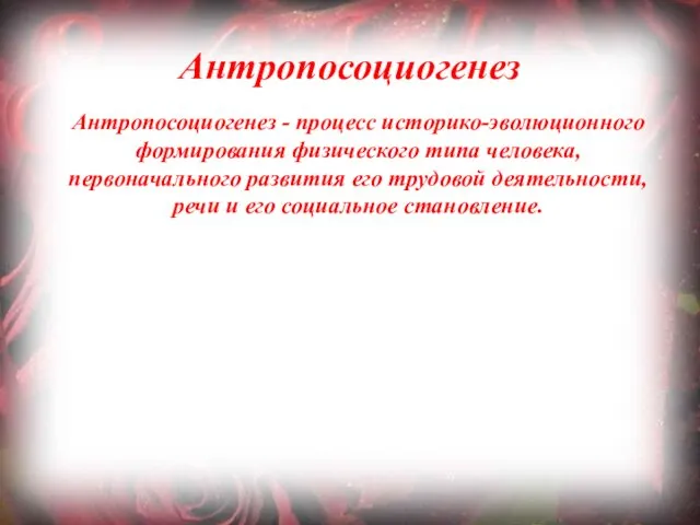 Антропосоциогенез Антропосоциогенез - процесс историко-эволюционного формирования физического типа человека, первоначального развития