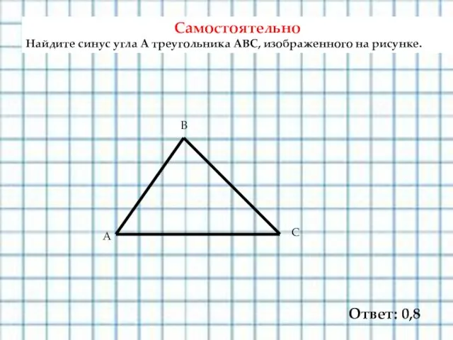 Самостоятельно Найдите синус угла А треугольника АВС, изображенного на рисунке. Ответ: 0,8 А С В