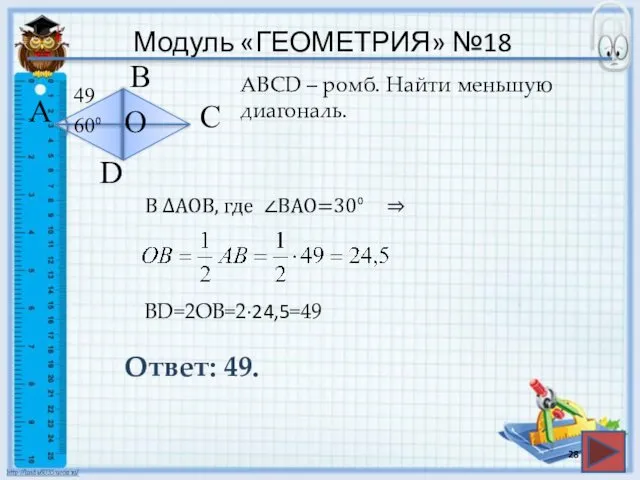 Модуль «ГЕОМЕТРИЯ» №18 Ответ: 49. АВСD – ромб. Найти меньшую диагональ.