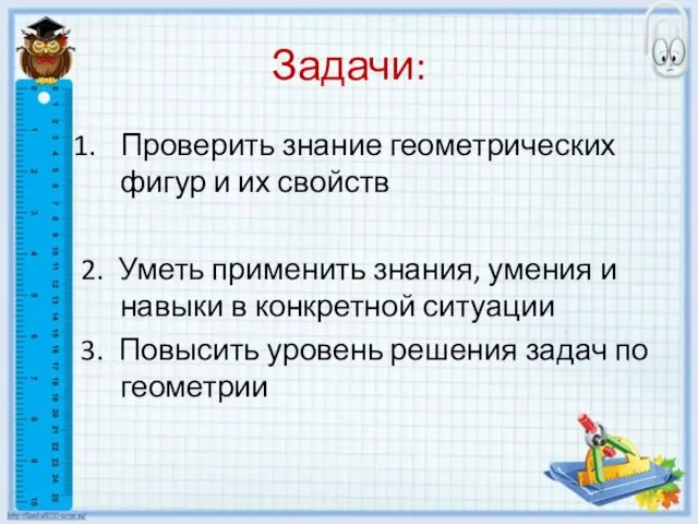 Задачи: Проверить знание геометрических фигур и их свойств 2. Уметь применить