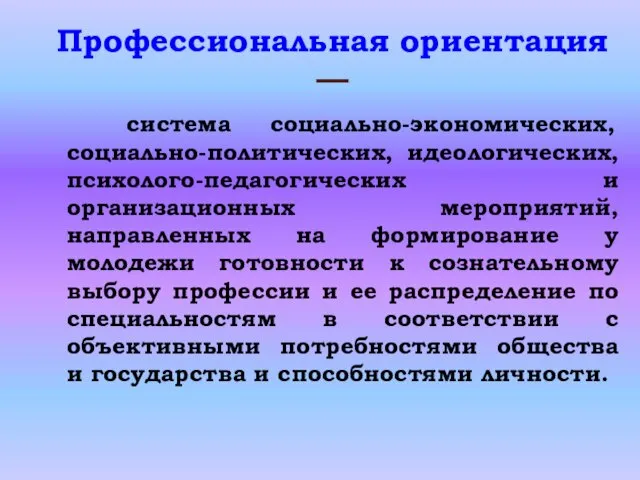 Профессиональная ориентация — система социально-экономических, социально-политических, идеологических, психолого-педагогических и организационных мероприятий,