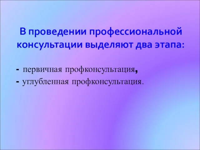 В проведении профессиональной консультации выделяют два этапа: - первичная профконсультация, - углубленная профконсультация.