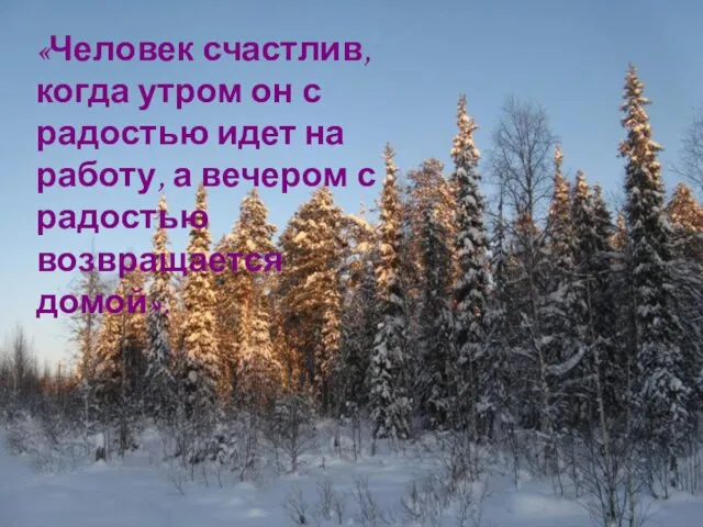 «Человек счастлив, когда утром он с радостью идет на работу, а вечером с радостью возвращается домой».