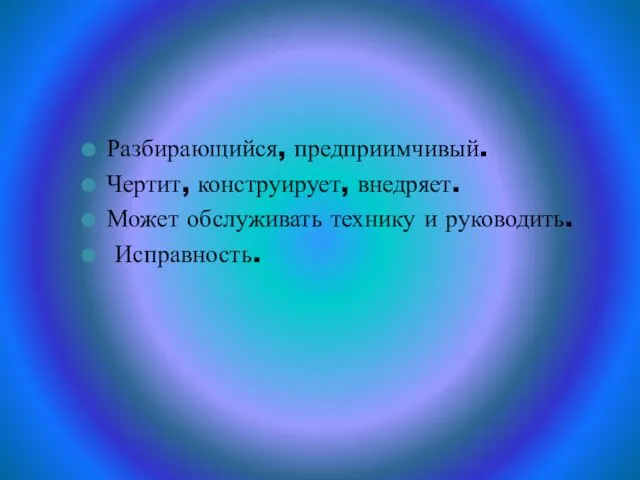 Разбирающийся, предприимчивый. Чертит, конструирует, внедряет. Может обслуживать технику и руководить. Исправность.