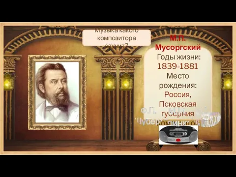 М.П.Мусоргский Годы жизни: 1839-1881 Место рождения: Россия, Псковская губерния Композитор Музыка