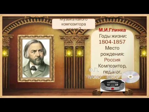 М.И.Глинка Годы жизни: 1804-1857 Место рождения: Россия Композитор, педагог. Музыка какого