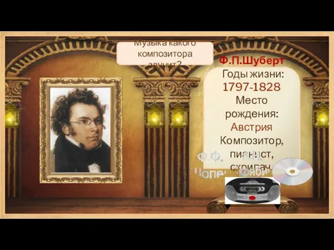 Ф.П.Шуберт Годы жизни: 1797-1828 Место рождения: Австрия Композитор, пианист, скрипач. Музыка