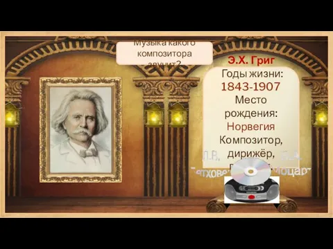 Э.Х. Григ Годы жизни: 1843-1907 Место рождения: Норвегия Композитор, дирижёр, пианист.