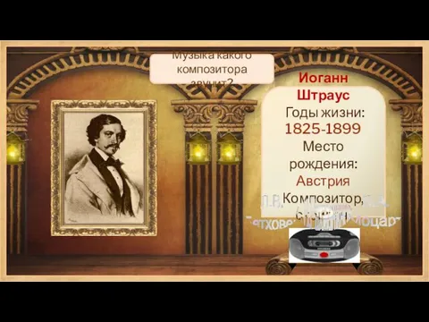 Иоганн Штраус Годы жизни: 1825-1899 Место рождения: Австрия Композитор, скрипач. Музыка