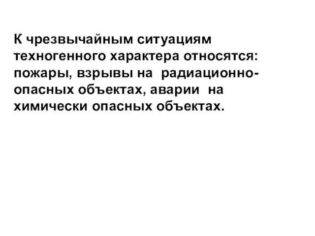 К чрезвычайным ситуациям техногенного характера относятся: пожары, взрывы на радиационно-опасных объектах, аварии на химически опасных объектах.