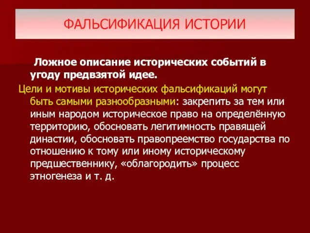 ФАЛЬСИФИКАЦИЯ ИСТОРИИ Ложное описание исторических событий в угоду предвзятой идее. Цели