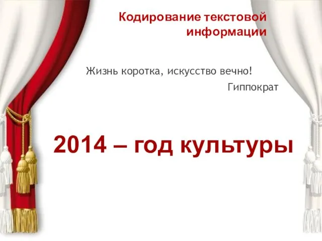 Кодирование текстовой информации Жизнь коротка, искусство вечно! Гиппократ 2014 – год культуры