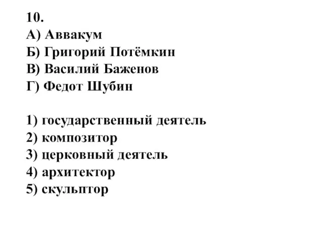 10. A) Аввакум Б) Григорий Потёмкин B) Василий Баженов Г) Федот