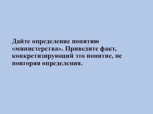 Дайте определение понятию «министерства». Приведите факт, конкретизирующий это понятие, не повторяя определения.