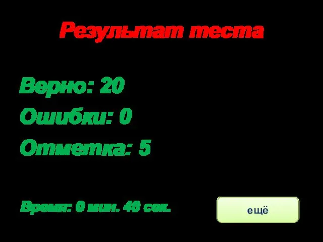 Результат теста Верно: 20 Ошибки: 0 Отметка: 5 Время: 0 мин. 40 сек. ещё