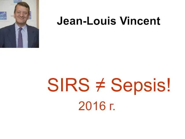 Jean-Louis Vincent SIRS ≠ Sepsis! 2016 г.