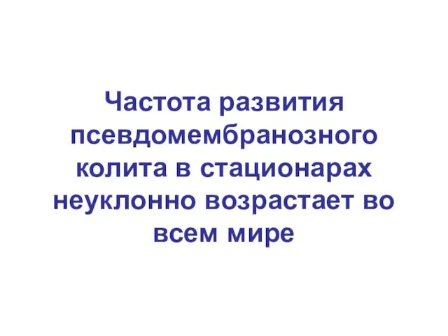 Частота развития псевдомембранозного колита в стационарах неуклонно возрастает во всем мире