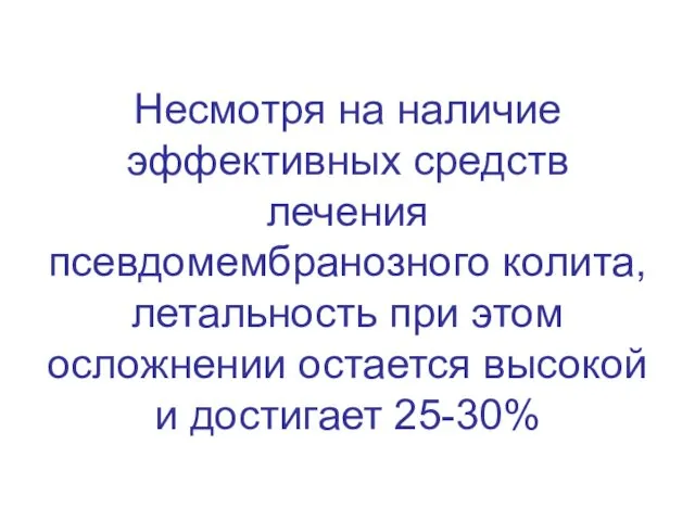 Несмотря на наличие эффективных средств лечения псевдомембранозного колита, летальность при этом