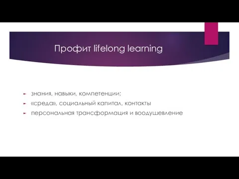 Профит lifelong learning знания, навыки, компетенции; «среда», социальный капитал, контакты персональная трансформация и воодушевление