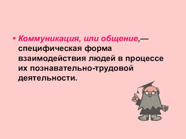 Коммуникация, или общение,— специфическая форма взаимодействия людей в процессе их познавательно-трудовой деятельности.