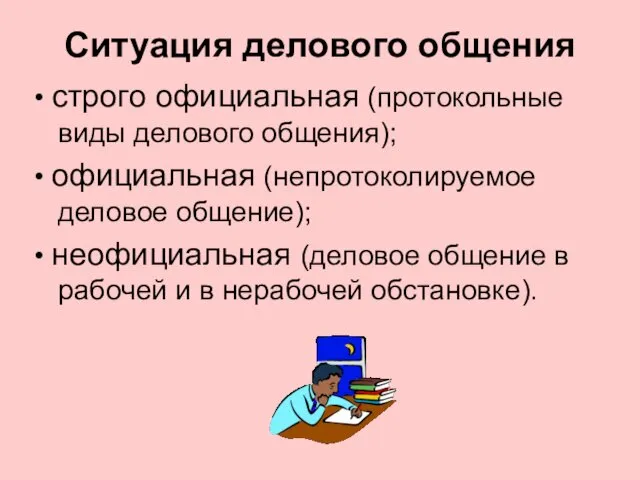 Ситуация делового общения • строго официальная (протокольные виды делового общения); •