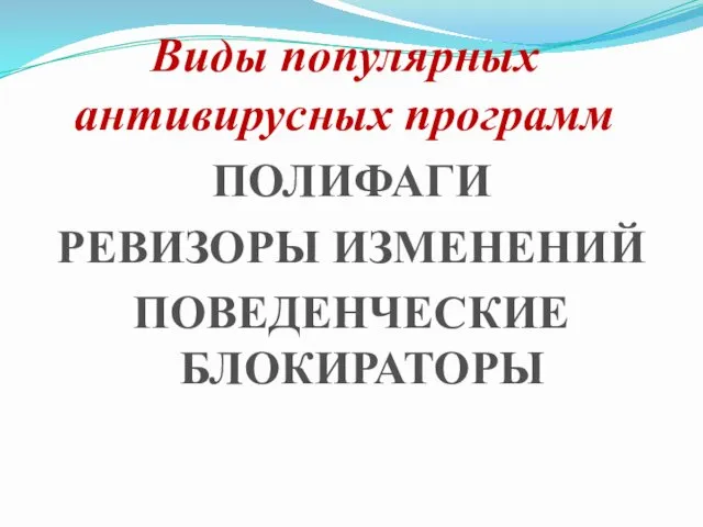 Виды популярных антивирусных программ ПОЛИФАГИ РЕВИЗОРЫ ИЗМЕНЕНИЙ ПОВЕДЕНЧЕСКИЕ БЛОКИРАТОРЫ