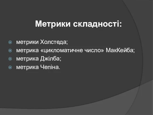 Метрики складності: метрики Холстеда; метрика «цикломатичне число» МакКейба; метрика Джілба; метрика Чепіна.