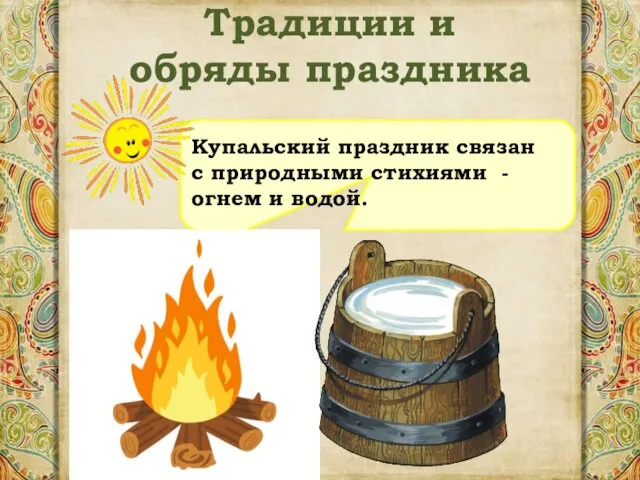 Традиции и обряды праздника Купальский праздник связан с природными стихиями - огнем и водой.