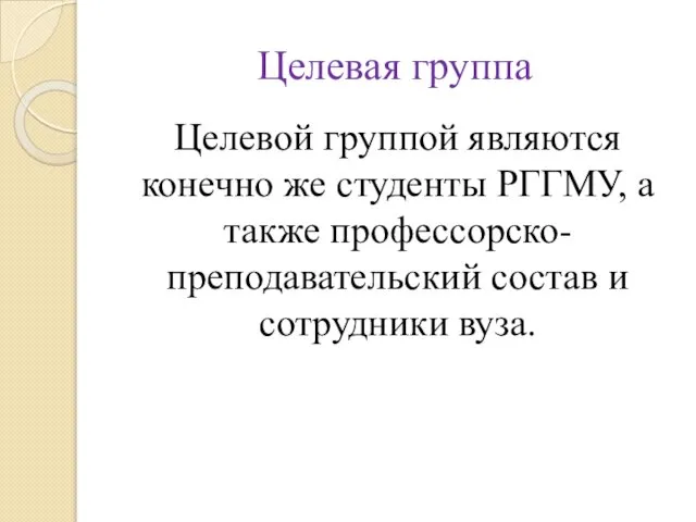 Целевая группа Целевой группой являются конечно же студенты РГГМУ, а также профессорско-преподавательский состав и сотрудники вуза.