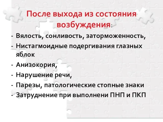 После выхода из состояния возбуждения: Вялость, сонливость, заторможенность, Нистагмоидные подергивания глазных