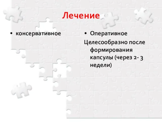 Лечение консервативное Оперативное Целесообразно после формирования капсулы (через 2- 3 недели)