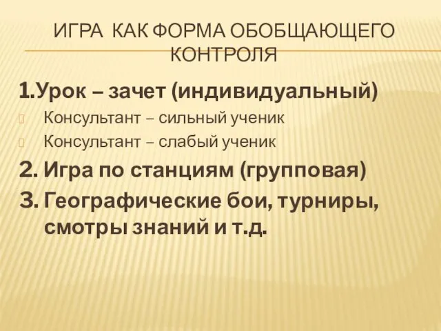 ИГРА КАК ФОРМА ОБОБЩАЮЩЕГО КОНТРОЛЯ 1.Урок – зачет (индивидуальный) Консультант –