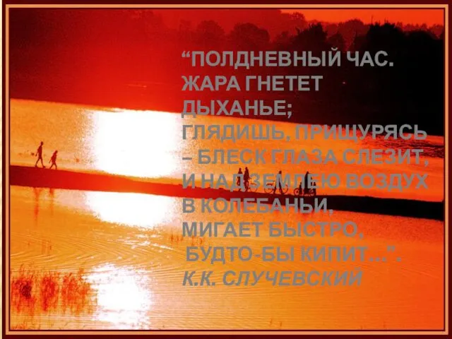 “ПОЛДНЕВНЫЙ ЧАС. ЖАРА ГНЕТЕТ ДЫХАНЬЕ; ГЛЯДИШЬ, ПРИЩУРЯСЬ – БЛЕСК ГЛАЗА СЛЕЗИТ,