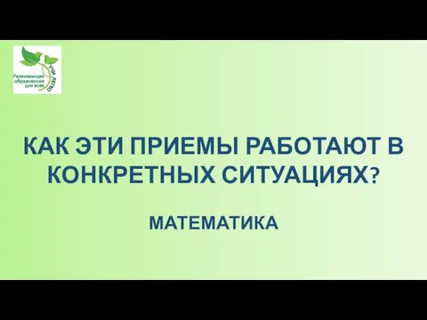 КАК ЭТИ ПРИЕМЫ РАБОТАЮТ В КОНКРЕТНЫХ СИТУАЦИЯХ? МАТЕМАТИКА