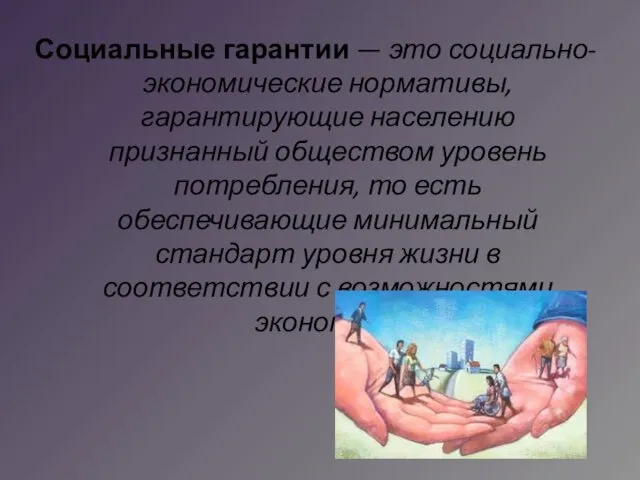 Социальные гарантии — это социально-экономические нормативы, гарантирующие населению признанный обществом уровень