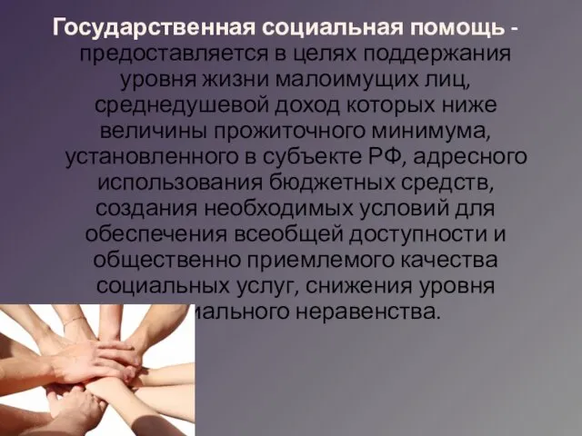 Государственная социальная помощь -предоставляется в целях поддержания уровня жизни малоимущих лиц,