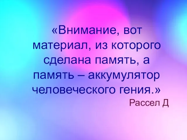 «Внимание, вот материал, из которого сделана память, а память – аккумулятор человеческого гения.» Рассел Д