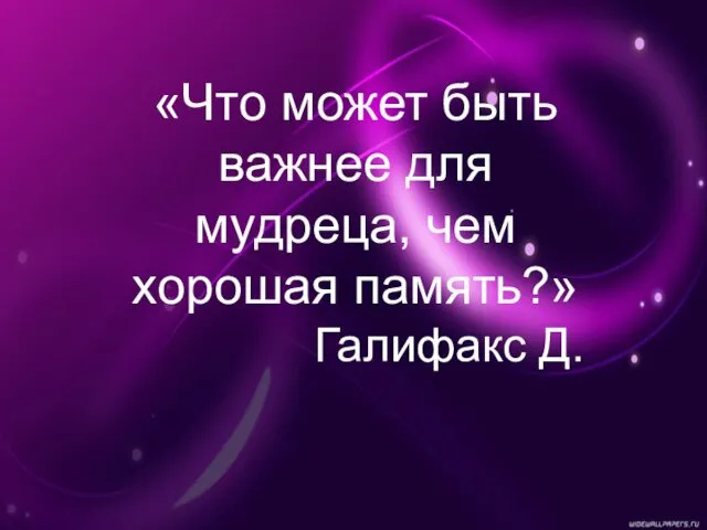 «Что может быть важнее для мудреца, чем хорошая память?» Галифакс Д.