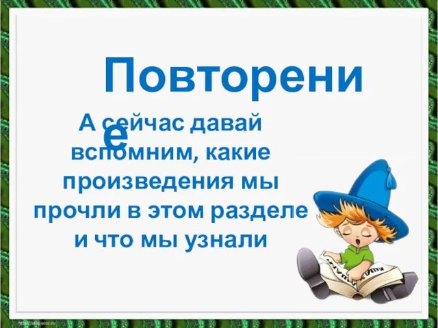 Повторение А сейчас давай вспомним, какие произведения мы прочли в этом разделе и что мы узнали