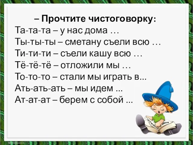 – Прочтите чистоговорку: Та-та-та – у нас дома … Ты-ты-ты –