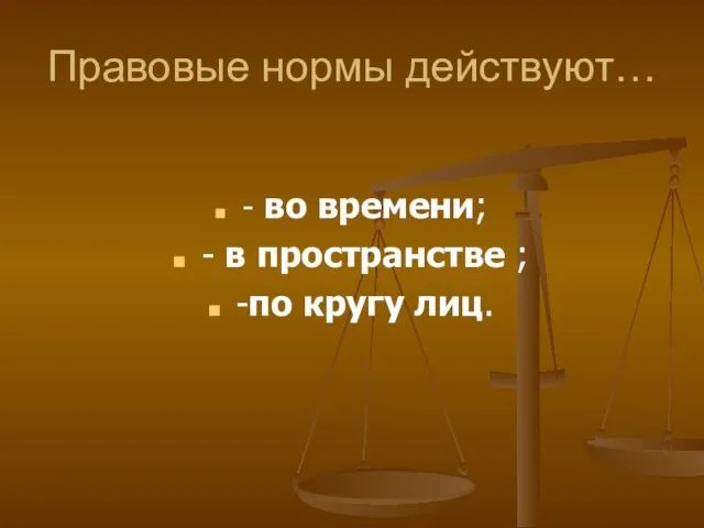 Правовые нормы действуют… - во времени; - в пространстве ; -по кругу лиц.