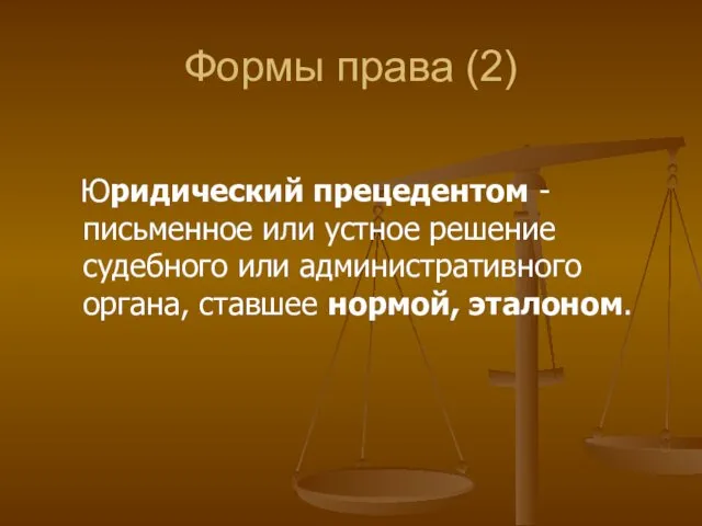 Формы права (2) Юридический прецедентом -письменное или устное решение судебного или административного органа, ставшее нормой, эталоном.