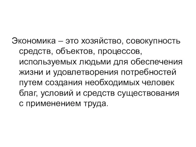 Экономика – это хозяйство, совокупность средств, объектов, процессов, используемых людьми для