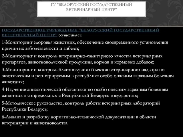 ГОСУДАРСТВЕННОЕ УЧРЕЖДЕНИЕ "БЕЛОРУССКИЙ ГОСУДАРСТВЕННЫЙ ВЕТЕРИНАРНЫЙ ЦЕНТР" осуществляет: 1-Мониторинг здоровья животных, обеспечение