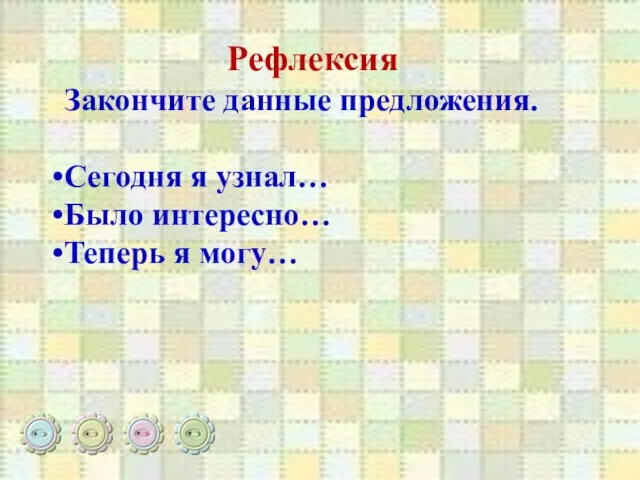 Рефлексия Закончите данные предложения. Сегодня я узнал… Было интересно… Теперь я могу…