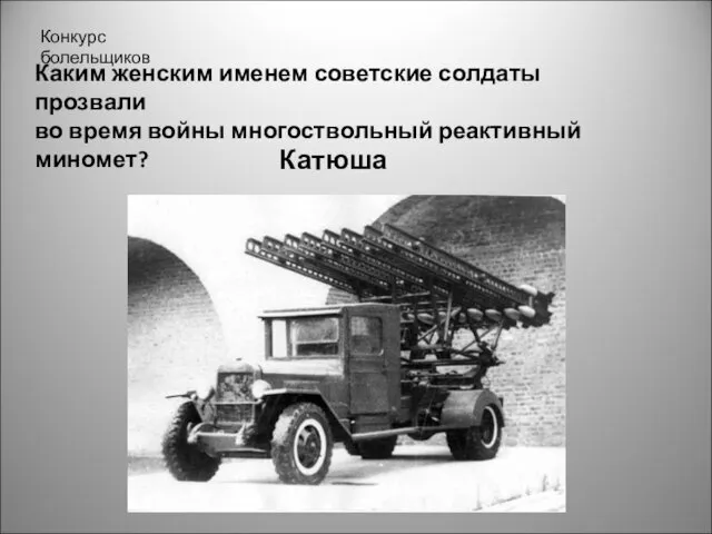 Конкурс болельщиков Каким женским именем советские солдаты прозвали во время войны многоствольный реактивный миномет? Катюша