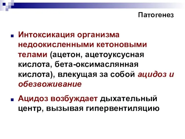 Патогенез Интоксикация организма недоокисленными кетоновыми телами (ацетон, ацетоуксусная кислота, бета-оксимаслянная кислота),