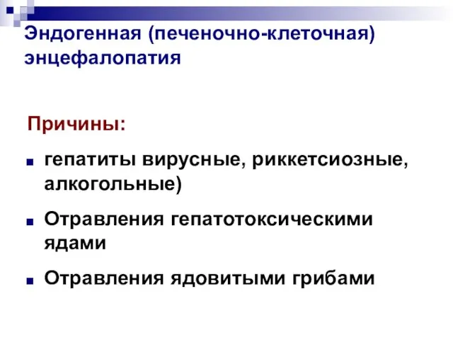 Эндогенная (печеночно-клеточная) энцефалопатия Причины: гепатиты вирусные, риккетсиозные, алкогольные) Отравления гепатотоксическими ядами Отравления ядовитыми грибами