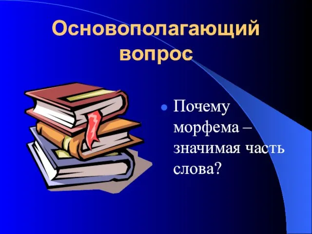 Основополагающий вопрос Почему морфема – значимая часть слова?